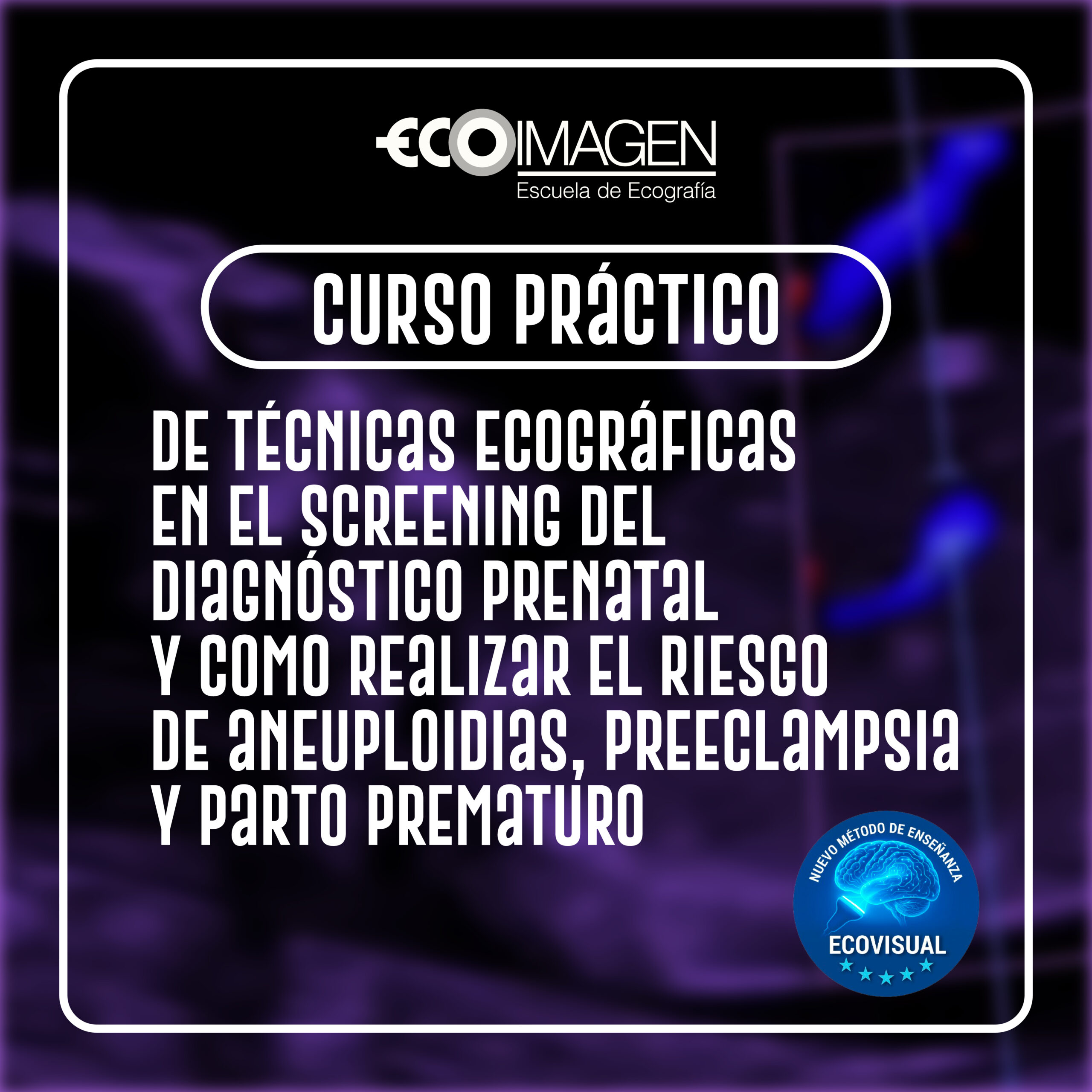 Curso Práctico | Técnicas Ecográficas en el Screening del Diagnóstico Prenatal y cómo Realizar el Riego de Aneuploidías, Preeclampsia y Parto Prematuro con el Método EcoVisual | 2026